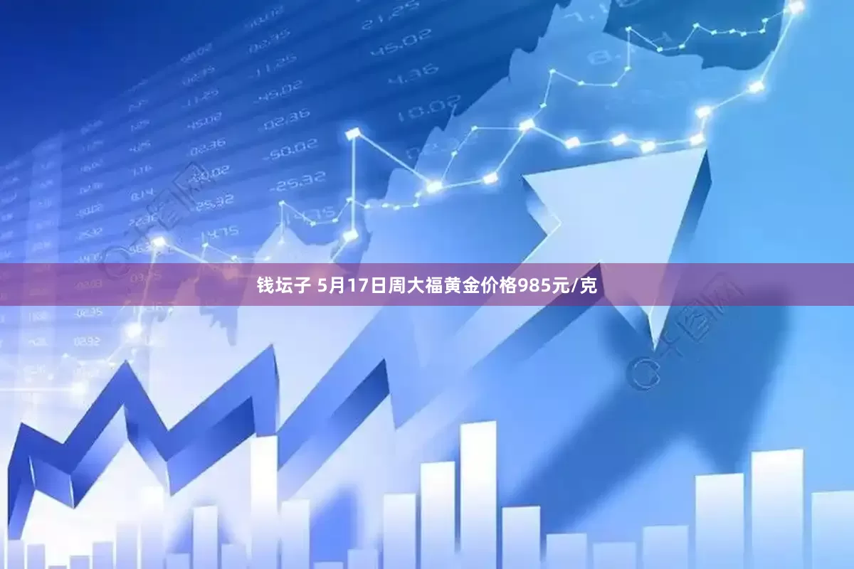 钱坛子 5月17日周大福黄金价格985元/克