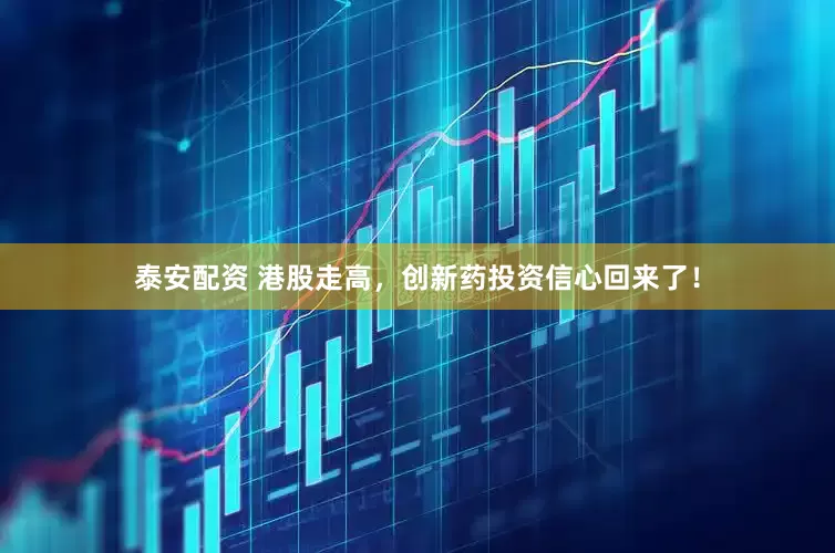 泰安配资 港股走高，创新药投资信心回来了！