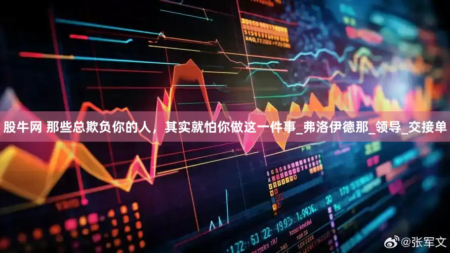 股牛网 那些总欺负你的人，其实就怕你做这一件事_弗洛伊德那_领导_交接单