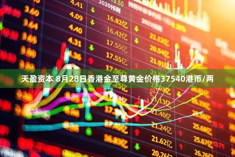 天盈资本 8月28日香港金至尊黄金价格37540港币/两