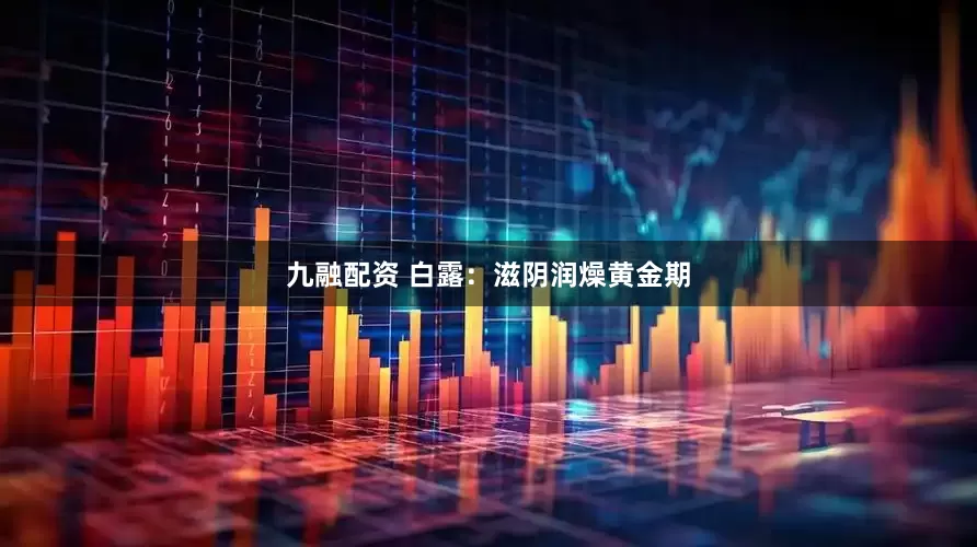 九融配资 白露：滋阴润燥黄金期