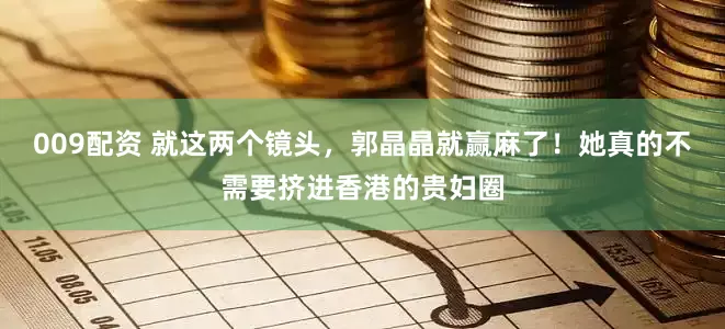 009配资 就这两个镜头,郭晶晶就赢麻了!她真的不需要挤进香港的贵妇圈